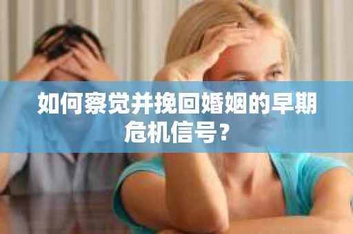 如何察觉并挽回婚姻的早期危机信号？