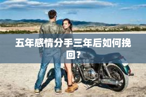 五年感情分手三年后如何挽回？