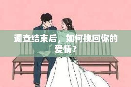 调查结束后，如何挽回你的爱情？
