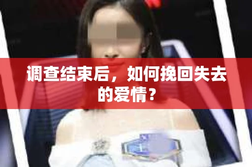 调查结束后，如何挽回失去的爱情？