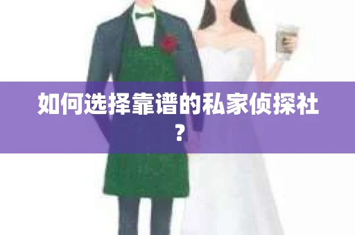 如何选择靠谱的私家侦探社？