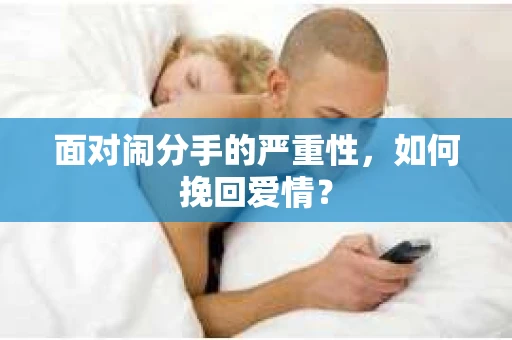 面对闹分手的严重性,如何挽回爱情? 面对闹分手的严重性,如何挽回爱情?