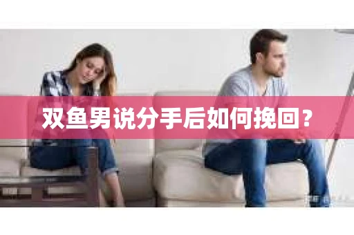 双鱼男说分手后如何挽回？