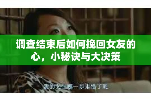 调查结束后如何挽回女友的心，小秘诀与大决策