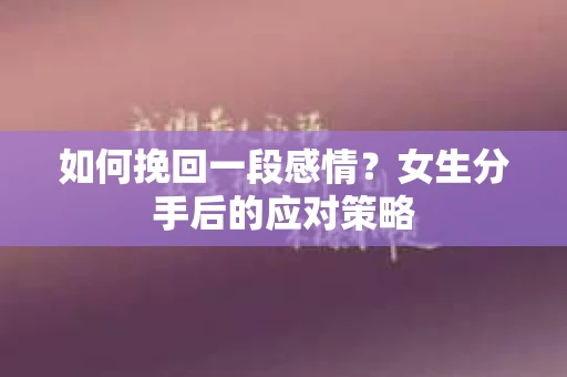 如何挽回一段感情?女生分手后的应对策略 如何挽回一段感情?女生分手后的应对策略