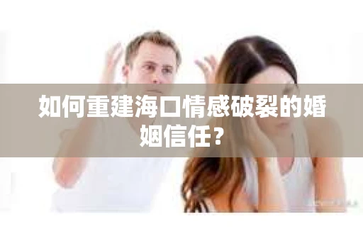 如何重建海口情感破裂的婚姻信任？