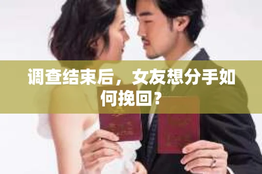 调查结束后，女友想分手如何挽回？