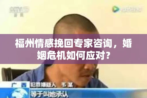 福州情感挽回专家咨询,婚姻危机如何应对? 福州情感挽回专家咨询,婚姻危机如何应对?