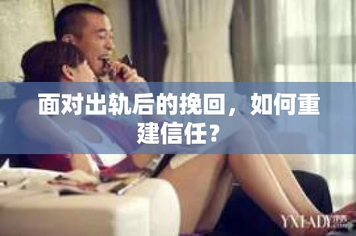 面对出轨后的挽回,如何重建信任? 面对出轨后的挽回,如何重建信任?