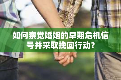 如何察觉婚姻的早期危机信号并采取挽回行动? 如何察觉婚姻的早期危机信号并采取挽回行动?