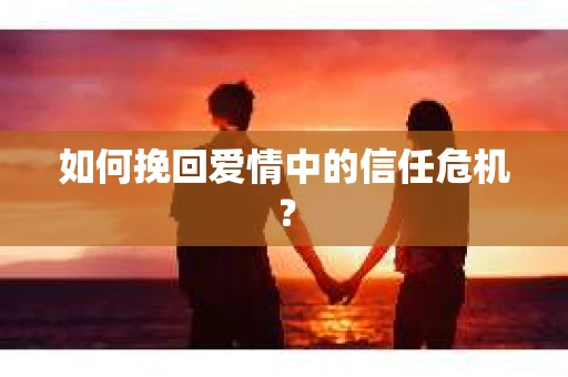 如何挽回爱情中的信任危机？