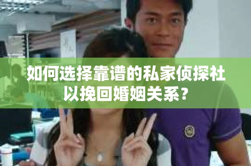 如何选择靠谱的私家侦探社以挽回婚姻关系? 如何选择靠谱的私家侦探社以挽回婚姻关系?