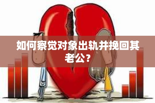 如何察觉对象出轨并挽回其老公？