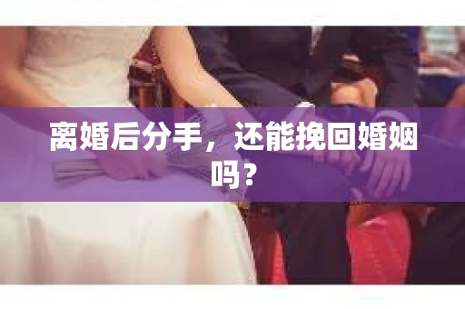 离婚后分手,还能挽回婚姻吗? 离婚后分手,还能挽回婚姻吗?