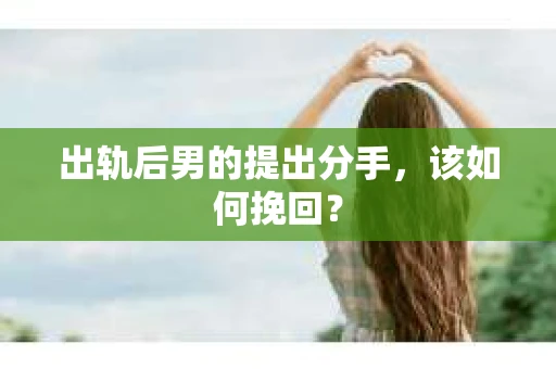 出轨后男的提出分手,该如何挽回? 出轨后男的提出分手,该如何挽回?