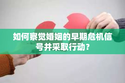 如何察觉婚姻的早期危机信号并采取行动？