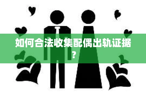 如何合法收集配偶出轨证据？
