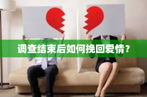 调查结束后如何挽回爱情？