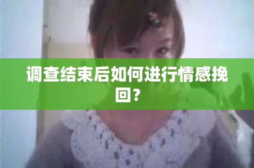 调查结束后如何进行情感挽回？