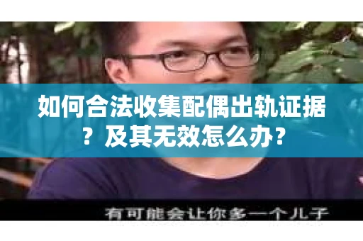 如何合法收集配偶出轨证据?及其无效怎么办? 如何合法收集配偶出轨证据?及其无效怎么办?