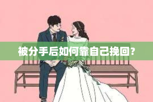 被分手后如何靠自己挽回？