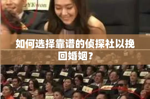 如何选择靠谱的侦探社以挽回婚姻？