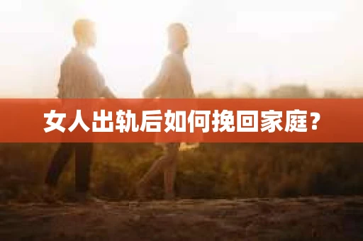 女人出轨后如何挽回家庭？