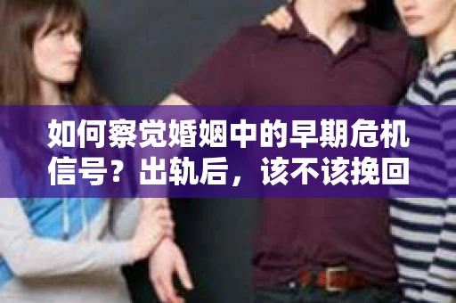 如何察觉婚姻中的早期危机信号？出轨后，该不该挽回怎么办？