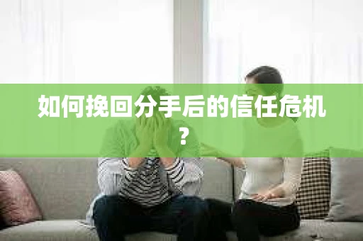 如何挽回分手后的信任危机？