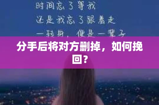 分手后将对方删掉，如何挽回？