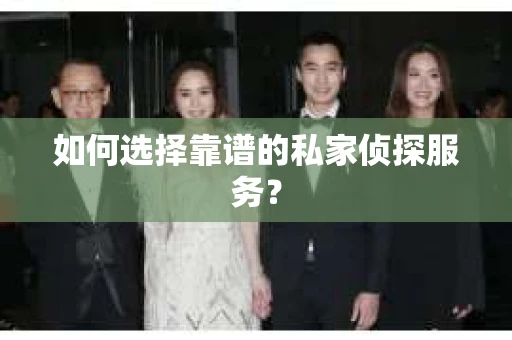 如何选择靠谱的私家侦探服务? 如何选择靠谱的私家侦探服务?
