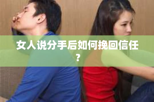 女人说分手后如何挽回信任？