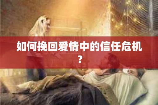 如何挽回爱情中的信任危机? 如何挽回爱情中的信任危机?