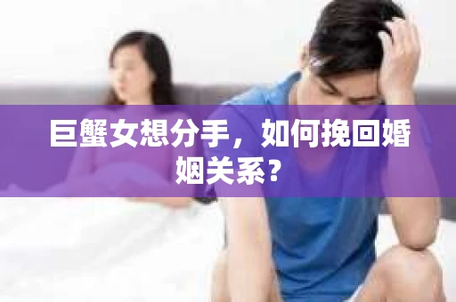 巨蟹女想分手，如何挽回婚姻关系？