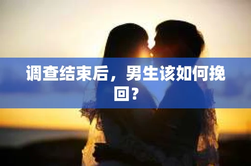 调查结束后，男生该如何挽回？