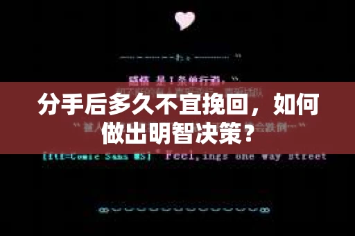 分手后多久不宜挽回,如何做出明智决策? 分手后多久不宜挽回,如何做出明智决策?