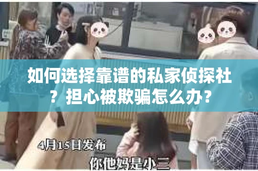 如何选择靠谱的私家侦探社?担心被欺骗怎么办? 如何选择靠谱的私家侦探社?担心被欺骗怎么办?
