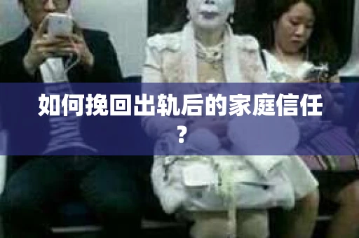 如何挽回出轨后的家庭信任？