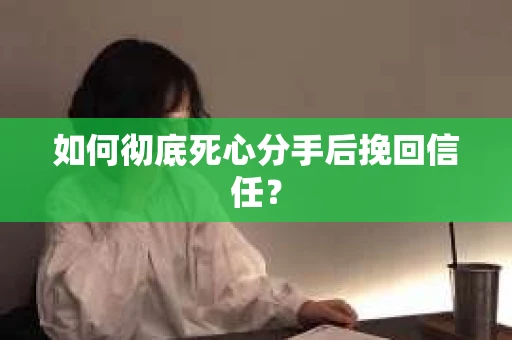 如何彻底死心分手后挽回信任? 如何彻底死心分手后挽回信任?