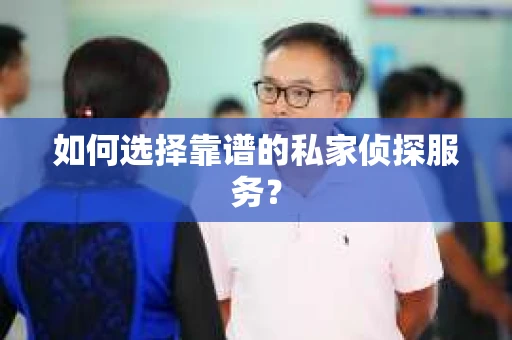如何选择靠谱的私家侦探服务？