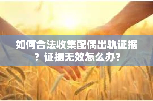 如何合法收集配偶出轨证据？证据无效怎么办？