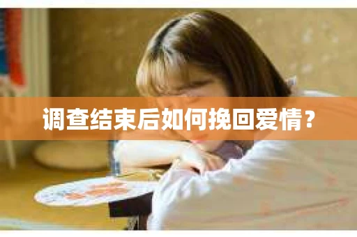 调查结束后如何挽回爱情？
