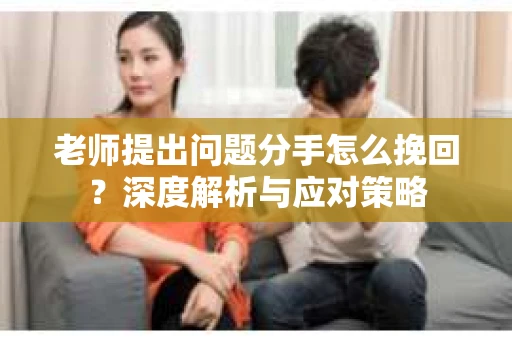老师提出问题分手怎么挽回？深度解析与应对策略