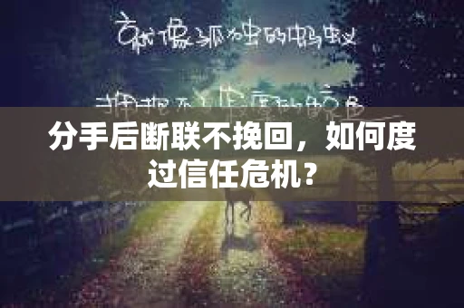 分手后断联不挽回,如何度过信任危机? 分手后断联不挽回,如何度过信任危机?