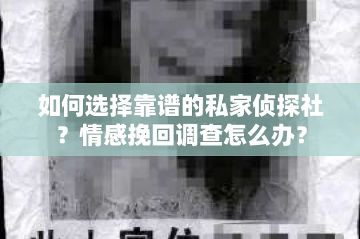 如何选择靠谱的私家侦探社?情感挽回调查怎么办? 如何选择靠谱的私家侦探社?情感挽回调查怎么办?