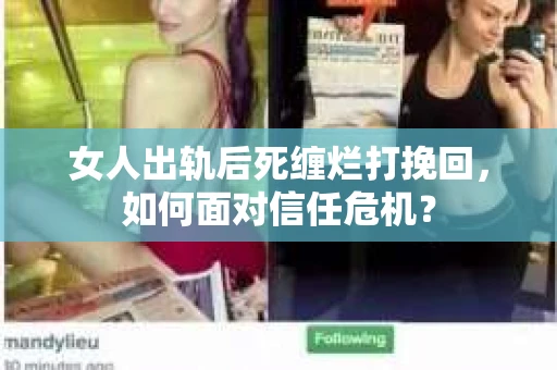 女人出轨后死缠烂打挽回，如何面对信任危机？