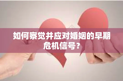 如何察觉并应对婚姻的早期危机信号？