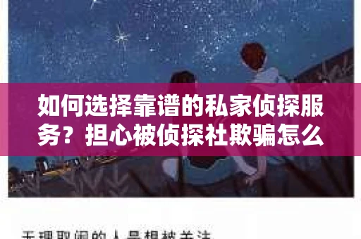 如何选择靠谱的私家侦探服务?担心被侦探社欺骗怎么办? 如何选择靠谱的私家侦探服务?担心被侦探社欺骗怎么办?