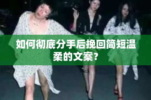 如何彻底分手后挽回简短温柔的文案？