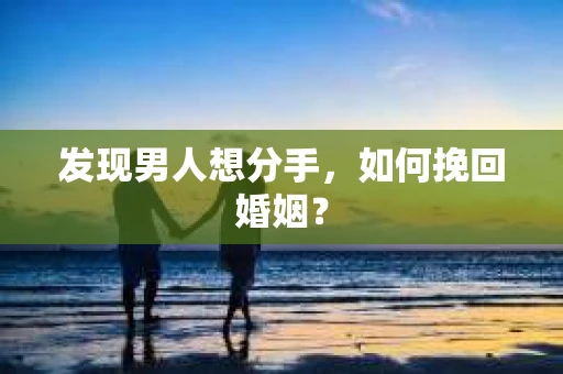 发现男人想分手，如何挽回婚姻？
